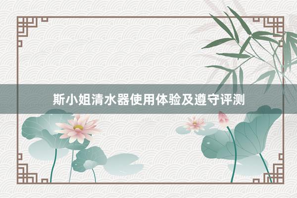 斯小姐清水器使用体验及遵守评测